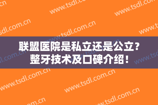 联盟医院是私立还是公立？整牙技术及口碑介绍！