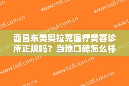 西昌东美奥拉克医疗美容诊所正规吗？当地口碑怎么样？