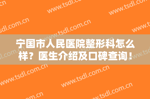 宁国市人民医院整形科怎么样？医生介绍及口碑查询！