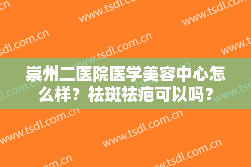 崇州二医院医学美容中心怎么样？祛斑祛疤可以吗？