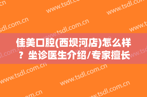 佳美口腔(西坝河店)怎么样？坐诊医生介绍/专家擅长一览