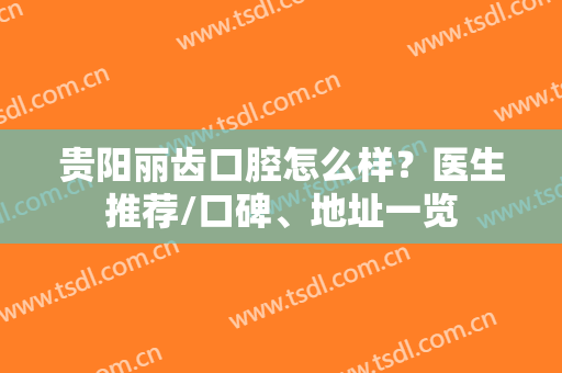 贵阳丽齿口腔怎么样？医生推荐/口碑、地址一览