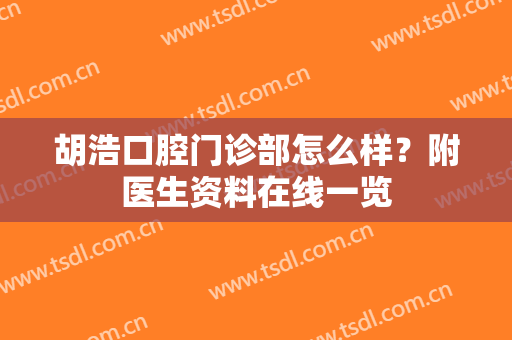胡浩口腔门诊部怎么样？附医生资料在线一览