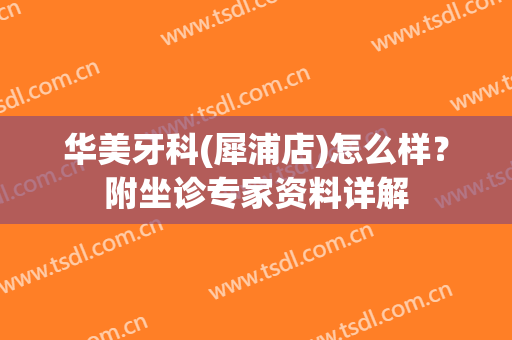 华美牙科(犀浦店)怎么样？附坐诊专家资料详解