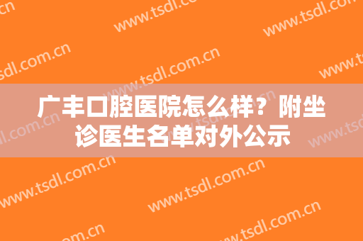 广丰口腔医院怎么样？附坐诊医生名单对外公示