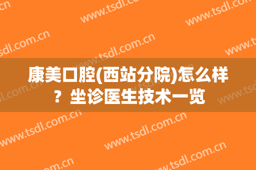 康美口腔(西站分院)怎么样？坐诊医生技术一览