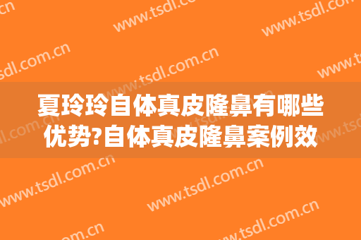 夏玲玲自体真皮隆鼻有哪些优势?自体真皮隆鼻案例效果对比图_上海交通大学医学院附属第九人民医院