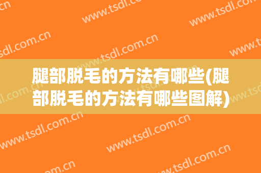 腿部脱毛的方法有哪些(腿部脱毛的方法有哪些图解)
