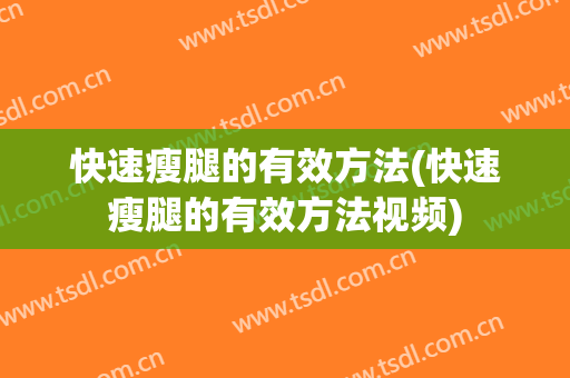 快速瘦腿的有效方法(快速瘦腿的有效方法视频)