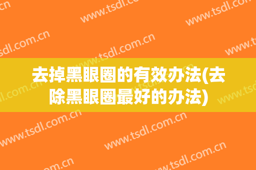 去掉黑眼圈的有效办法(去除黑眼圈最好的办法)