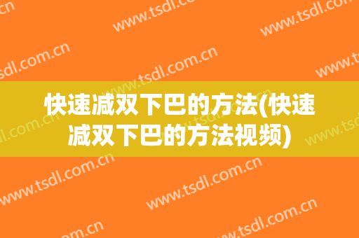 快速减双下巴的方法(快速减双下巴的方法视频)