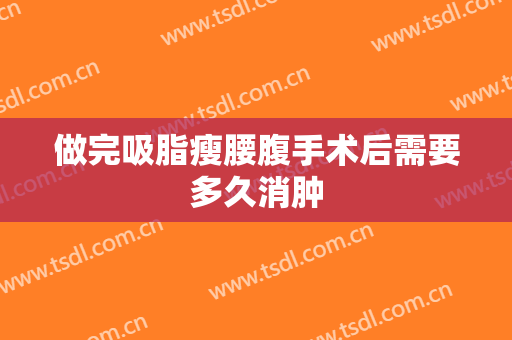 做完吸脂瘦腰腹手术后需要多久消肿