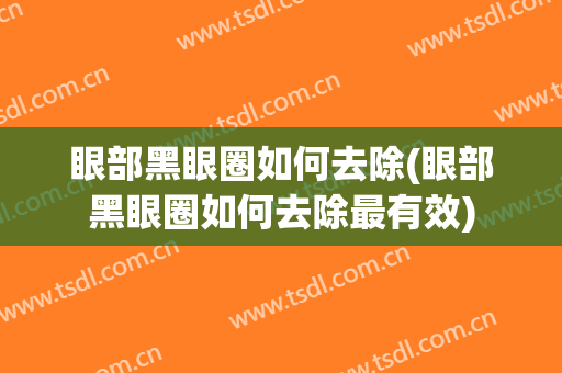 眼部黑眼圈如何去除(眼部黑眼圈如何去除最有效)