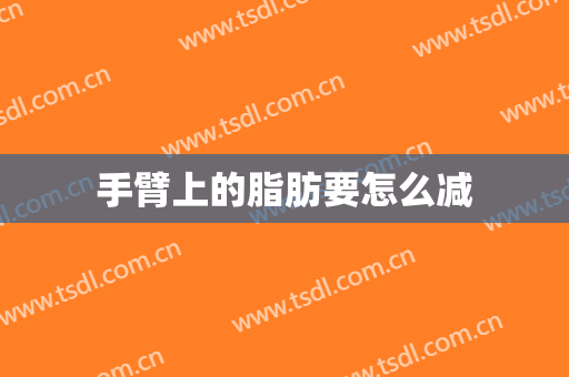 手臂上的脂肪要怎么减
