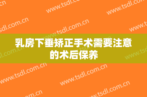 乳房下垂矫正手术需要注意的术后保养