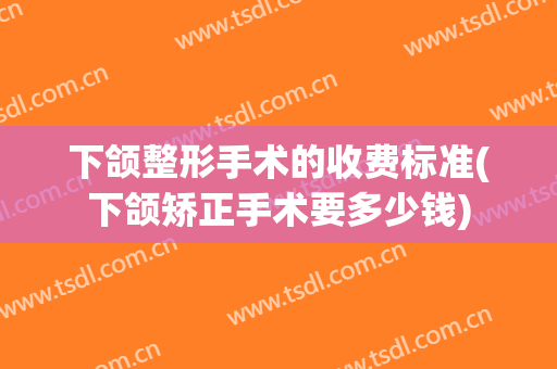 下颌整形手术的收费标准(下颌矫正手术要多少钱)