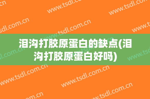 泪沟打胶原蛋白的缺点(泪沟打胶原蛋白好吗)