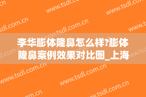李华膨体隆鼻怎么样?膨体隆鼻案例效果对比图_上海交通大学医学院附属第九人民医院