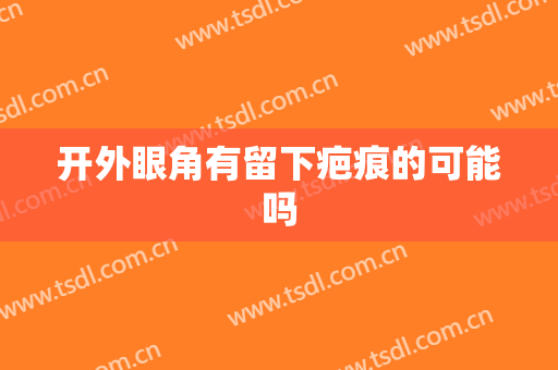 开外眼角有留下疤痕的可能吗