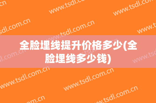 全脸埋线提升价格多少(全脸埋线多少钱)
