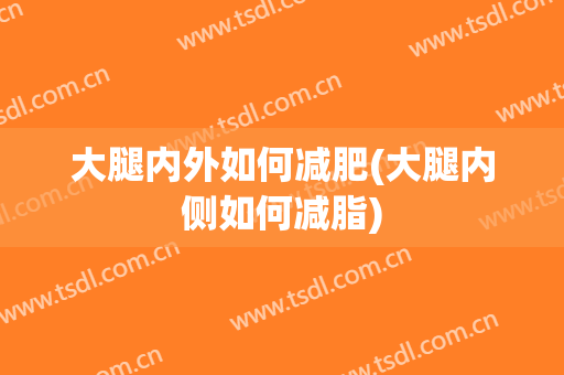 大腿内外如何减肥(大腿内侧如何减脂)