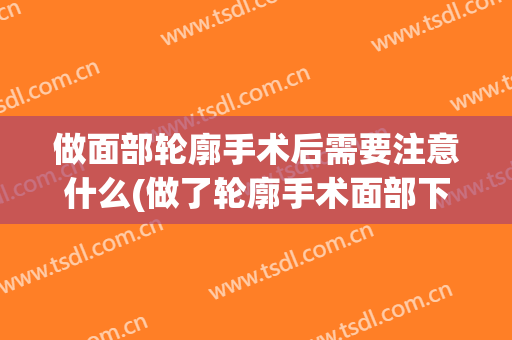 做面部轮廓手术后需要注意什么(做了轮廓手术面部下垂怎么办)
