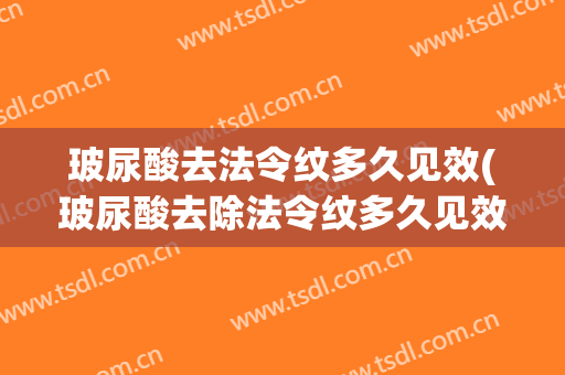 玻尿酸去法令纹多久见效(玻尿酸去除法令纹多久见效)