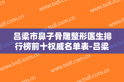 吕梁市鼻子骨雕整形医生排行榜前十权威名单表-吕梁市李伟整形医生