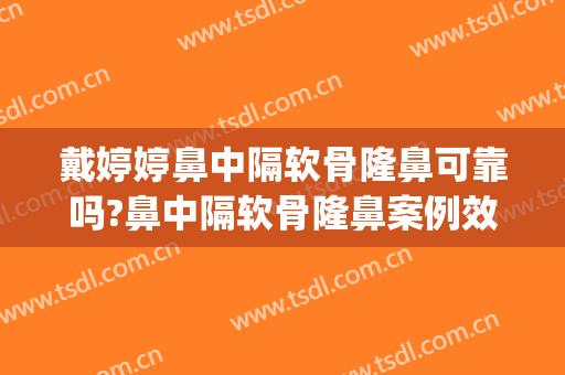 戴婷婷鼻中隔软骨隆鼻可靠吗?鼻中隔软骨隆鼻案例效果对比图_上海交通大学医学院附属第九人民医院