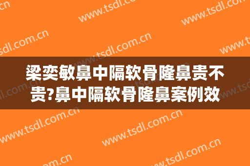 梁奕敏鼻中隔软骨隆鼻贵不贵?鼻中隔软骨隆鼻案例效果对比图_上海交通大学医学院附属第九人民医院