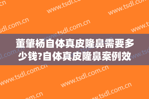 董肇杨自体真皮隆鼻需要多少钱?自体真皮隆鼻案例效果对比图_上海交通大学医学院附属第九人民医院