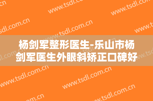 杨剑军整形医生-乐山市杨剑军医生外眼斜矫正口碑好评不断