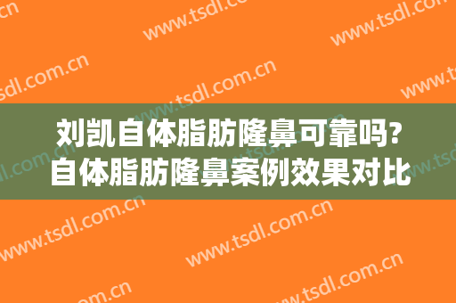 刘凯自体脂肪隆鼻可靠吗?自体脂肪隆鼻案例效果对比图_上海交通大学医学院附属第九人民医院