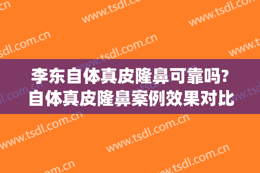 李东自体真皮隆鼻可靠吗?自体真皮隆鼻案例效果对比图_上海交通大学医学院附属第九人民医院
