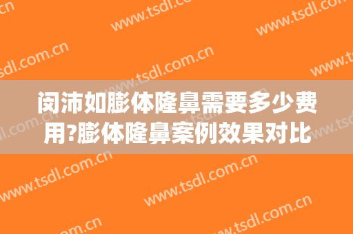 闵沛如膨体隆鼻需要多少费用?膨体隆鼻案例效果对比图_上海交通大学医学院附属第九人民医院