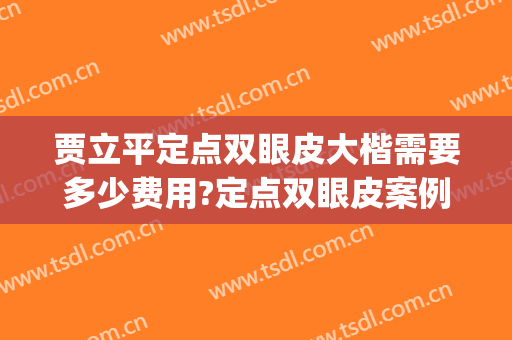 贾立平定点双眼皮大楷需要多少费用?定点双眼皮案例效果对比图_昆山市第一人民医院