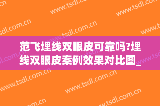 范飞埋线双眼皮可靠吗?埋线双眼皮案例效果对比图_中国医学科学院整形外科医院