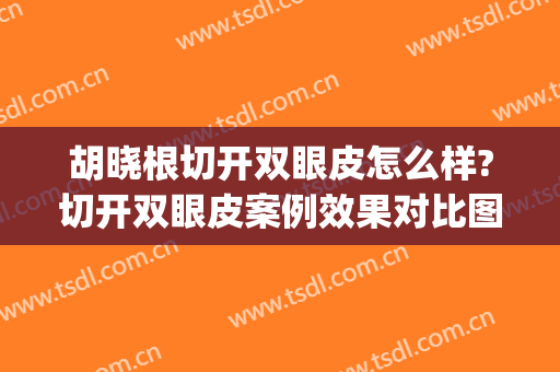 胡晓根切开双眼皮怎么样?切开双眼皮案例效果对比图_中日友好医院(北京切开双眼皮)