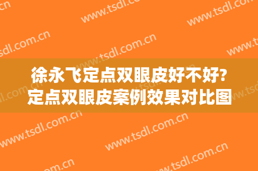徐永飞定点双眼皮好不好?定点双眼皮案例效果对比图_河南科技大学第一附属医院