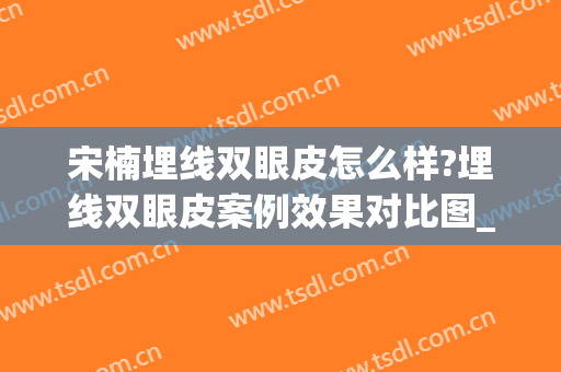 宋楠埋线双眼皮怎么样?埋线双眼皮案例效果对比图_复旦大学附属眼耳鼻喉科医院