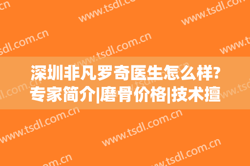 深圳非凡罗奇医生怎么样?专家简介|磨骨价格|技术擅长|坐诊医院介绍