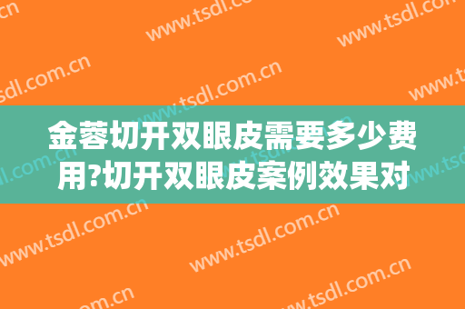 金蓉切开双眼皮需要多少费用?切开双眼皮案例效果对比图_上海交通大学医学院附属第九人民医院