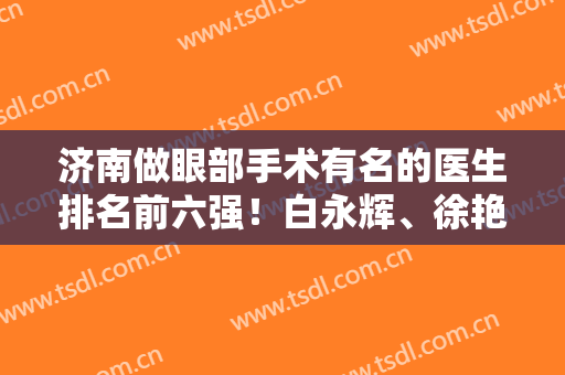 济南做眼部手术有名的医生排名前六强！白永辉、徐艳飞均知名度极高