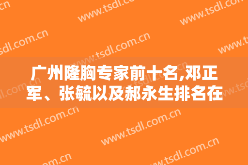 广州隆胸专家前十名,邓正军、张毓以及郝永生排名在前三