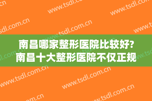 南昌哪家整形医院比较好?南昌十大整形医院不仅正规还很权威!(南昌有几家整形整容医院)
