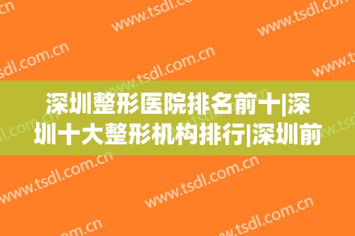 深圳整形医院排名前十|深圳十大整形机构排行|深圳前十的整形医院