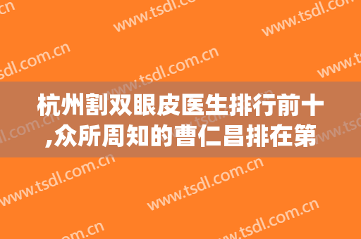 杭州割双眼皮医生排行前十,众所周知的曹仁昌排在第二(杭州割双眼皮三甲医院)