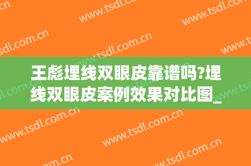 王彪埋线双眼皮靠谱吗?埋线双眼皮案例效果对比图_福建医科大学附属第一医院