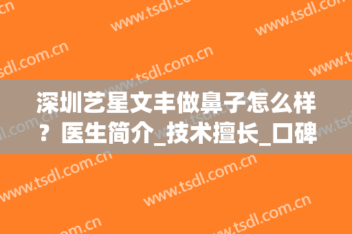 深圳艺星文丰做鼻子怎么样？医生简介_技术擅长_口碑荣誉官网揭晓(文丰整形医生)