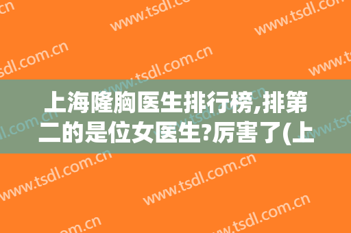 上海隆胸医生排行榜,排第二的是位女医生?厉害了(上海隆胸最好的医生)